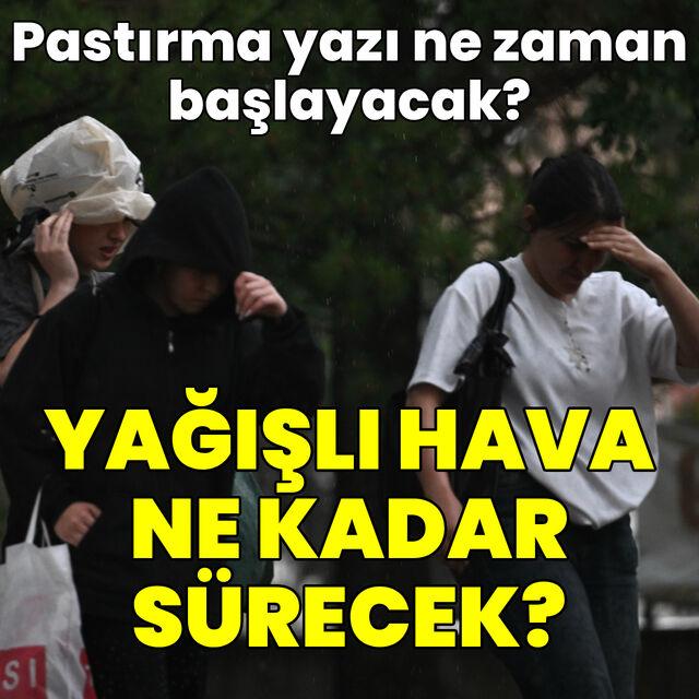 Yağışlı hava ne kadar sürecek? Pastırma yazı ne zaman gelecek?