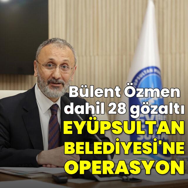 Eyüpsultan Belediyesi'ne operasyon! Bülent Özmen dahil 28 gözaltı