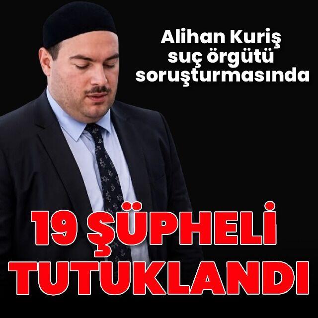 Alihan Kuriş suç örgütüne 19 tutuklama