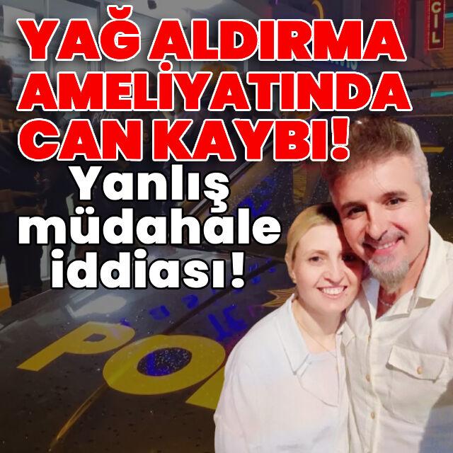 Yağ aldırma ameliyatında can kaybı! Yanlış müdahale iddiası!