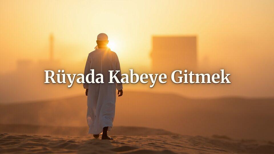 Rüyada Kabe'ye gitmek ne anlama gelir?