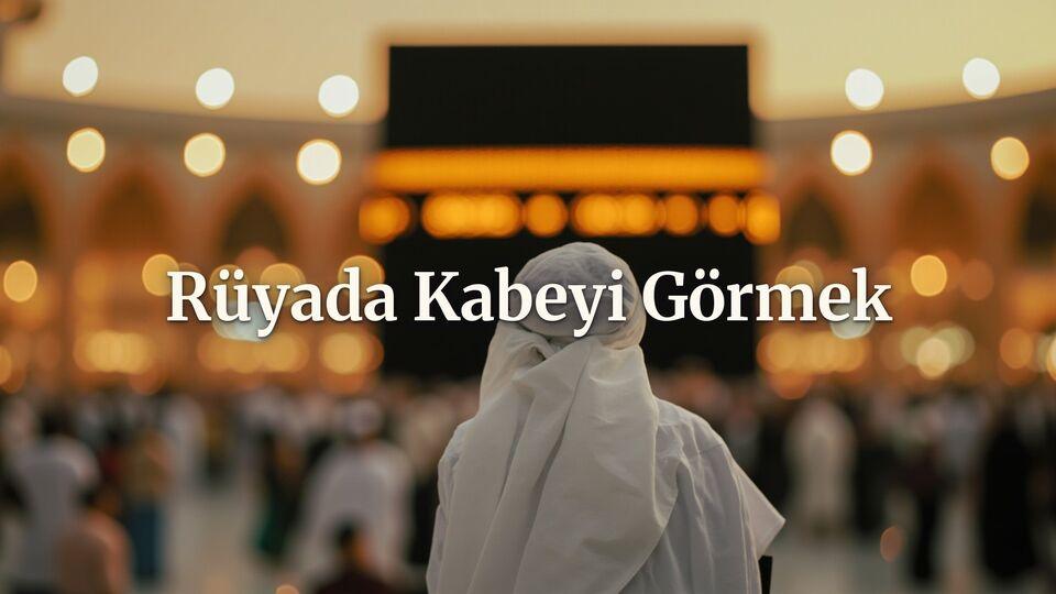 Rüyada Kabe'yi görmek ne anlama gelir?