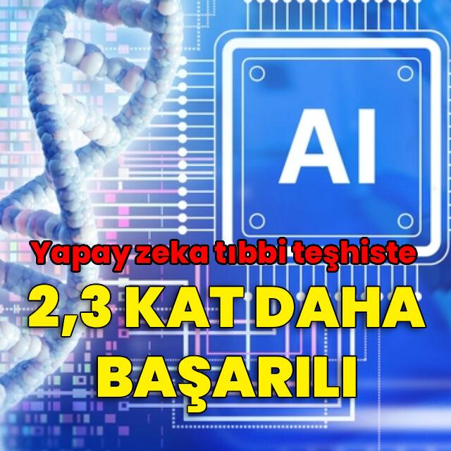 Yapay zeka tıbbi teşhiste 2,3 kat başarılı