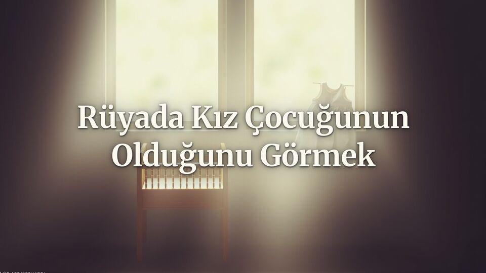 Rüyada kız çocuğunun olduğunu görmek ne anlama gelir?