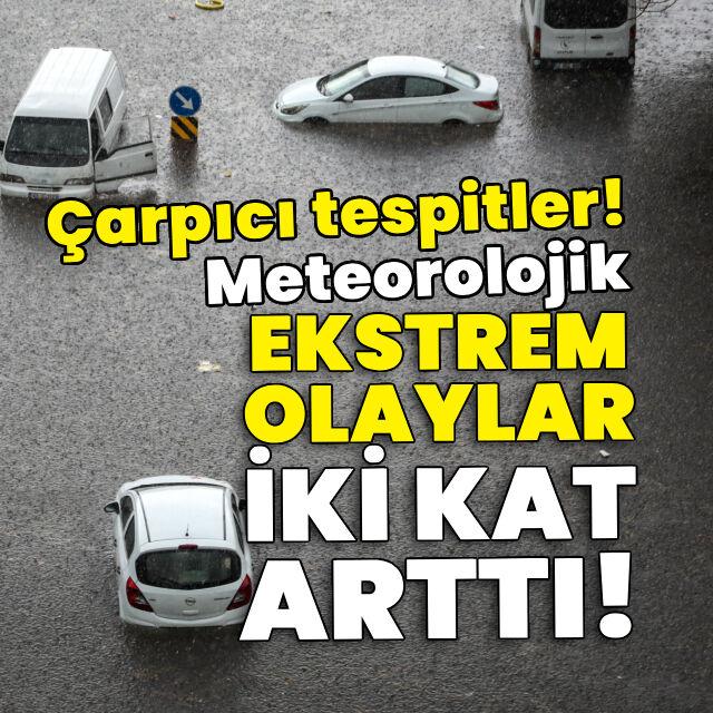 Meteorolojik ekstrem olaylar 2 kat arttı! Çarpıcı tespitler!