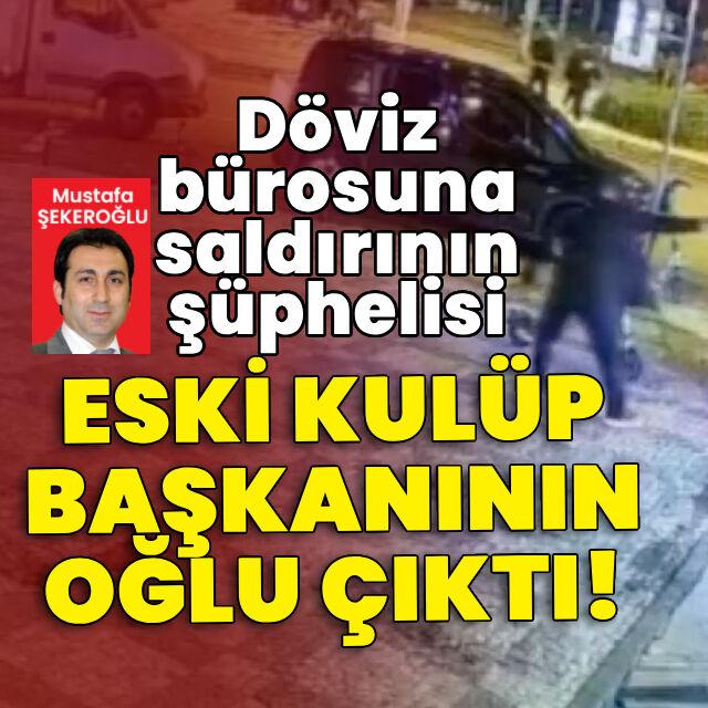 Döviz bürosuna saldırının şüphelisi eski kulüp başkanının oğlu çıktı