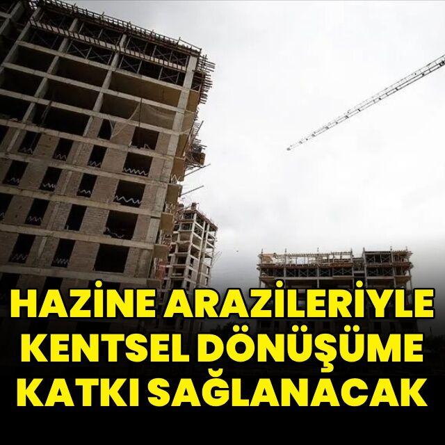 Hazine arazileriyle kentsel dönüşüme katkı sağlanacak