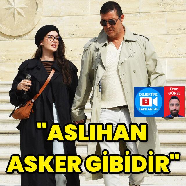 "Aslıhan asker gibidir"